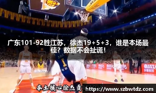 广东101-92胜江苏，徐杰19+5+3，谁是本场最佳？数据不会扯谎！