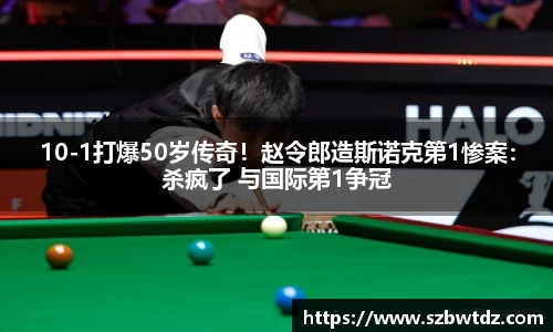 10-1打爆50岁传奇！赵令郎造斯诺克第1惨案：杀疯了 与国际第1争冠
