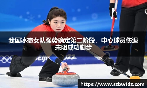 我国冰壶女队强势确定第二阶段，中心球员伤退未阻成功脚步